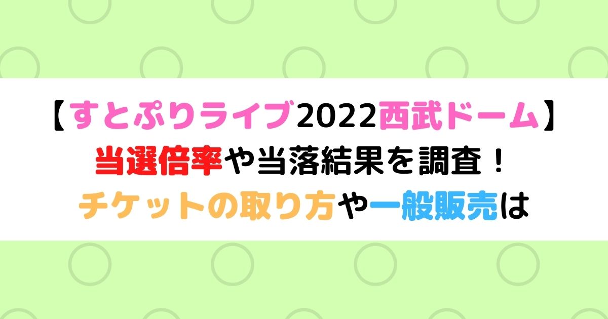 すとぷりライブ22西武ドーム 倍率や当落結果を調査 チケットの取り方や一般販売は ひまわりさんさんブログ