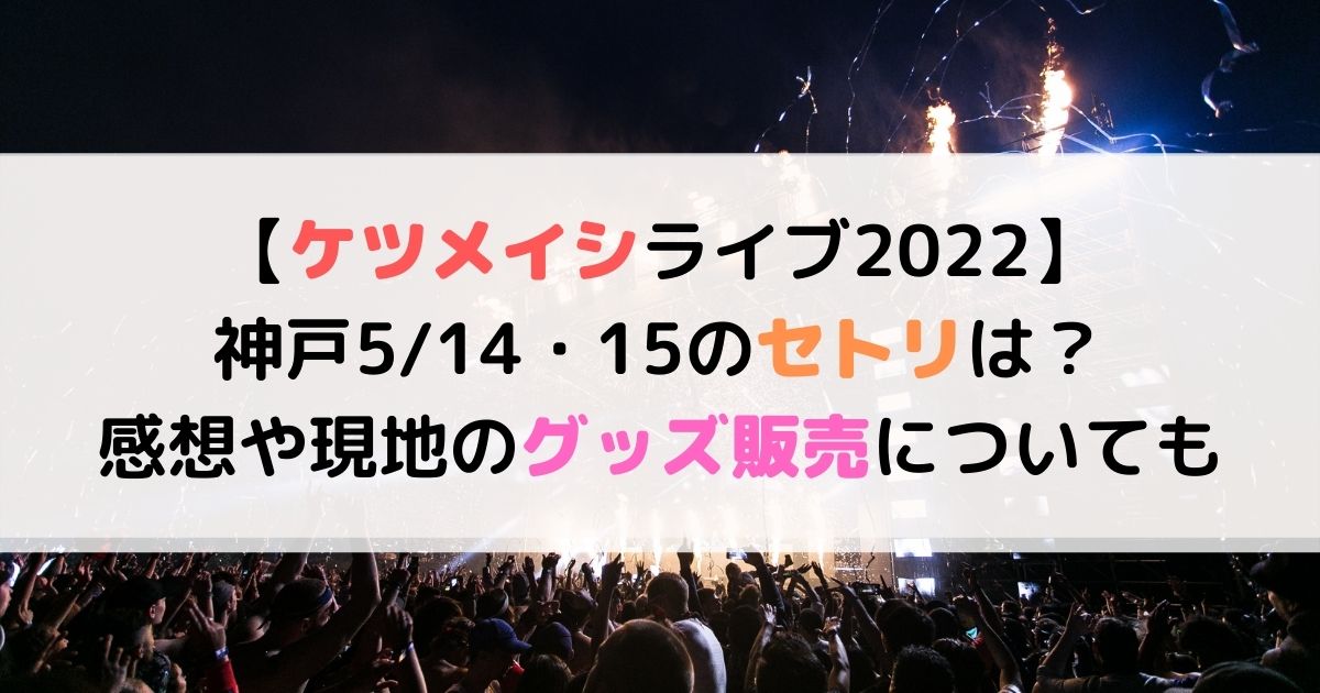 ケツメイシライブ22 神戸5 14 15のセトリは 感想や現地のグッズ販売は ひまわりさんさんブログ