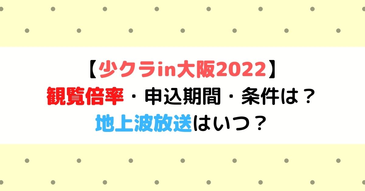 少クラin大阪22の観覧倍率 申込期間 条件は 地上波放送はいつ ひまわりさんさんブログ