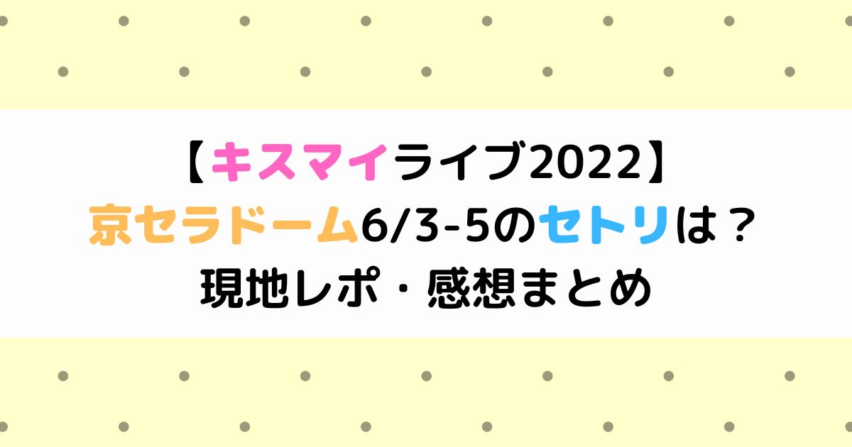 キスマイライブ22 京セラドーム6 3 5のセトリは 現地レポ 感想まとめ ひまわりさんさんブログ