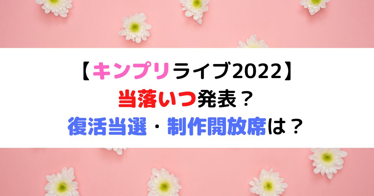 キンプリライブ22の復活当選 制作開放席は 当落いつ発表だった ひまわりさんさんブログ