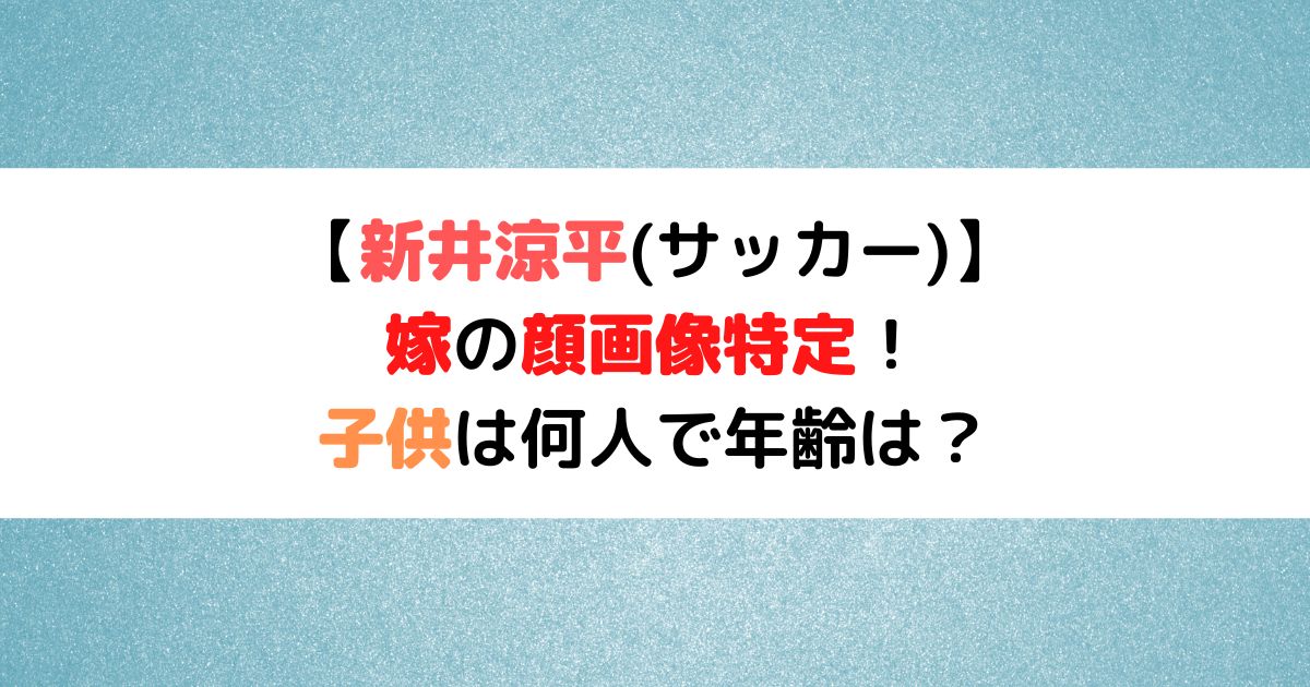 新井涼平 サッカー の嫁の顔画像は 子供は何人で年齢は ひまわりさんさんブログ