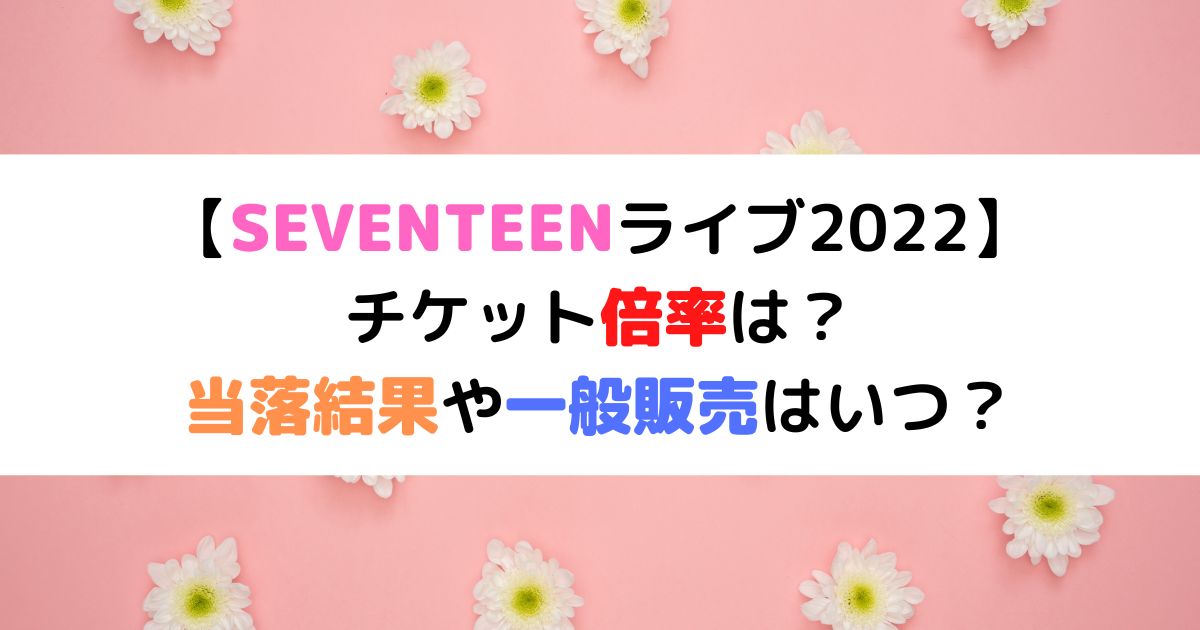 Seventeenライブ22の倍率は 当落結果や一般販売はいつ ひまわりさんさんブログ