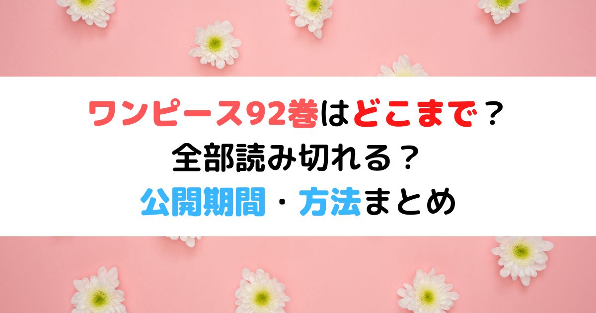 ワンピース92巻はどこまで 全部読み切れる 公開期間 方法まとめ ひまわりさんさんブログ