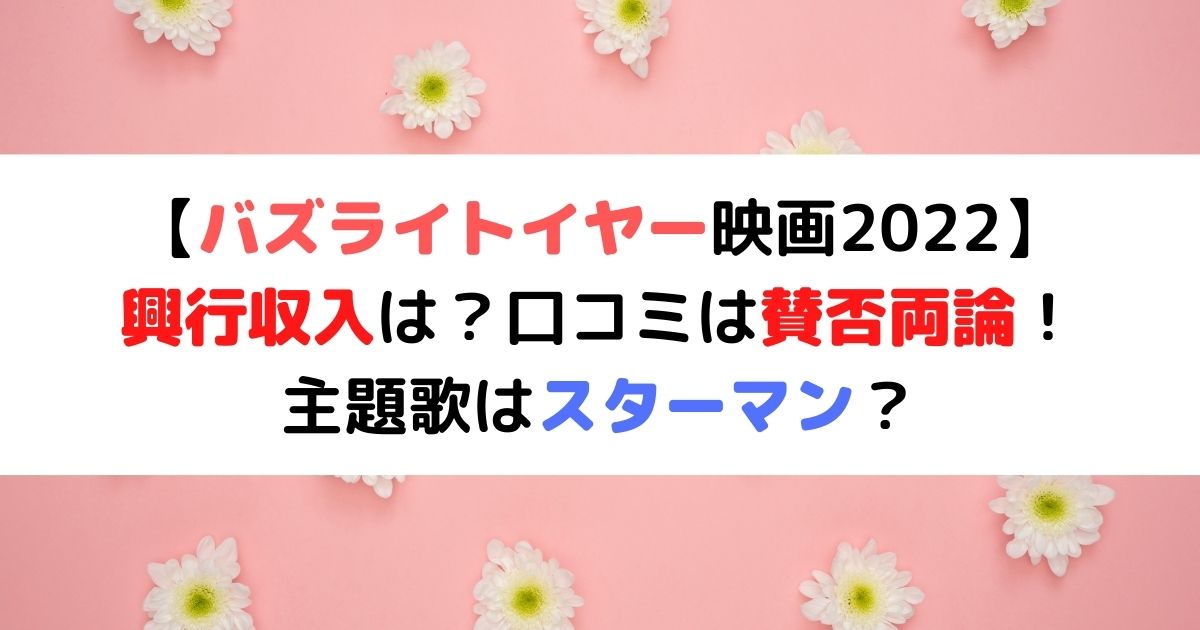 バズライトイヤー映画22の興行収入は 口コミは賛否両論 主題歌はスターマン ひまわりさんさんブログ